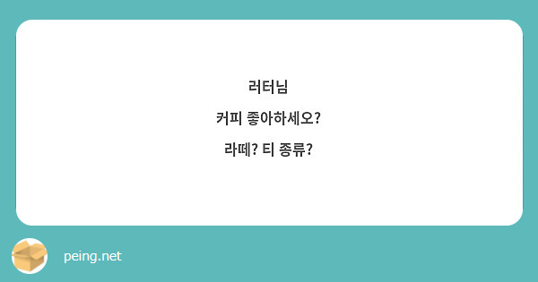 러터님 커피 좋아하세오? 라떼? 티 종류? | Peing -질문함- 러터님 커피 좋아하세오? 라떼? 티 종류? | Peing -질문함-