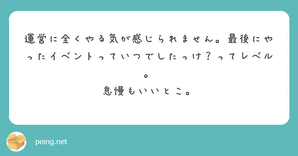 運営に全くやる気が感じられません。最後にやったイベントっていつでしたっけ？ってレベル。
怠慢もいいとこ。