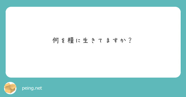 何を糧に生きてますか Peing 質問箱