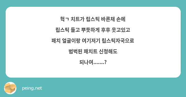 헉ㄱ 치트가 립스틱 바른채 손에 립스틱 들고 뿌듯하게 후후 웃고있고 패치 얼굴이랑 여기저기 립스틱자국으로 범벅된 패치트 신청해도 되나여.......? 