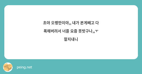 초야 오랭만이야,, 내가 본계빼고 다 폭해버려서 너를 요즘 못밧구나,,ㅜ 잘지내니
