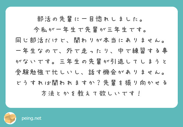 部活の先輩に一目惚れしました 今私が一年生で先輩が三年生です 同じ部活だけど 関わりが本当にありません Peing 質問箱