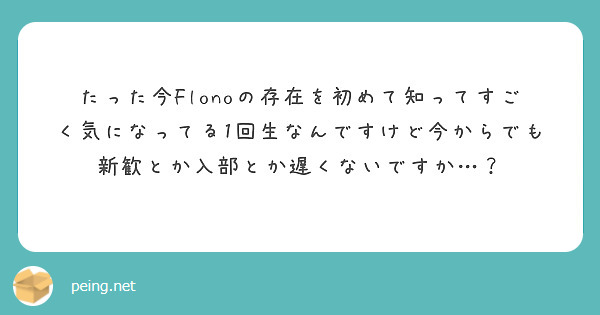 たった今Flonoの存在を初めて知ってすごく気になってる1回生なんですけど今からでも新歓とか入部とか遅くないですか…？